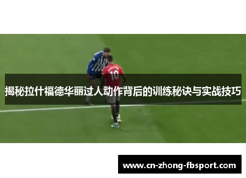揭秘拉什福德华丽过人动作背后的训练秘诀与实战技巧