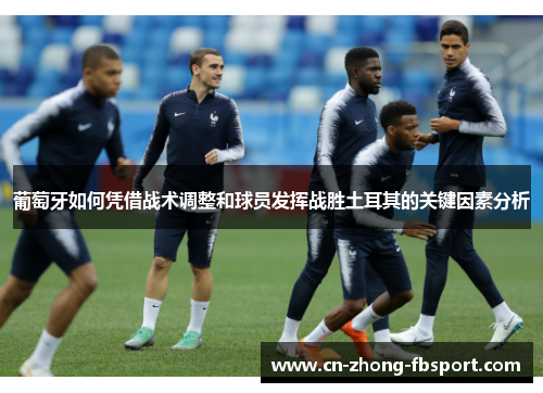 葡萄牙如何凭借战术调整和球员发挥战胜土耳其的关键因素分析