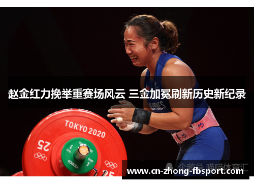 赵金红力挽举重赛场风云 三金加冕刷新历史新纪录 赵金红力挽举重赛场风云 三金加冕刷新历史新纪录