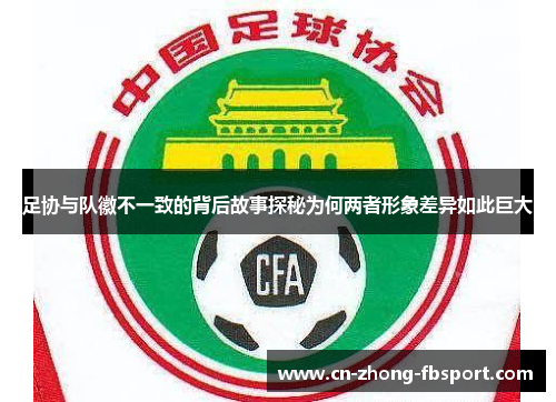 足协与队徽不一致的背后故事探秘为何两者形象差异如此巨大 足协与队徽不一致的背后故事探秘为何两者形象差异如此巨大