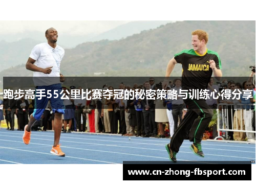 跑步高手55公里比赛夺冠的秘密策略与训练心得分享