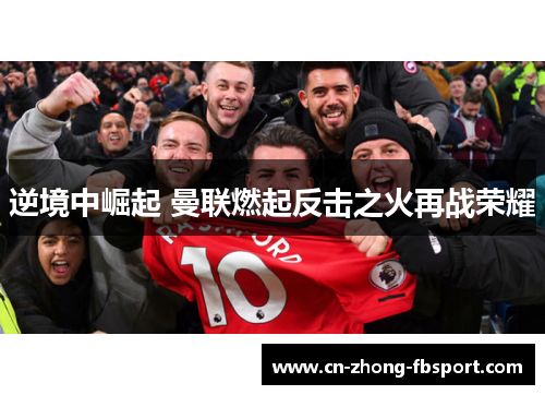 逆境中崛起 曼联燃起反击之火再战荣耀