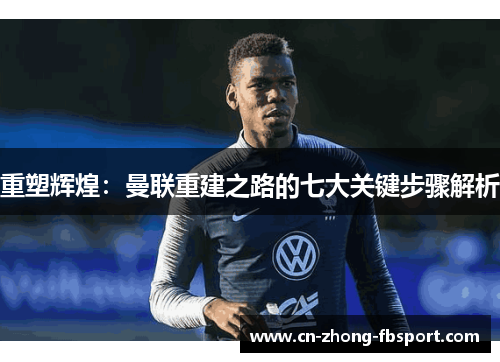 重塑辉煌:曼联重建之路的七大关键步骤解析