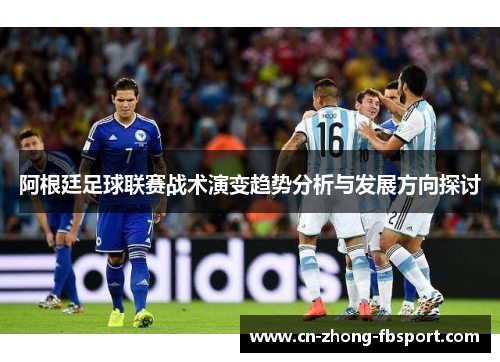 阿根廷足球联赛战术演变趋势分析与发展方向探讨