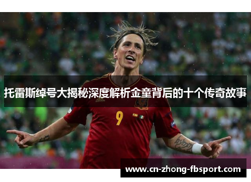 托雷斯绰号大揭秘深度解析金童背后的十个传奇故事