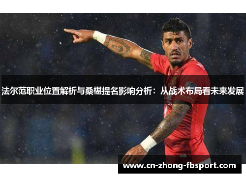 法尔范职业位置解析与桑椹提名影响分析：从战术布局看未来发展