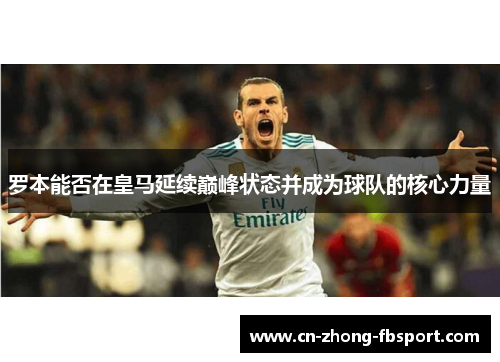 罗本能否在皇马延续巅峰状态并成为球队的核心力量