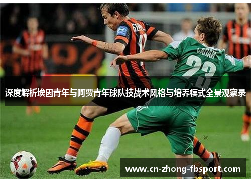 深度解析埃因青年与阿贾青年球队技战术风格与培养模式全景观察录