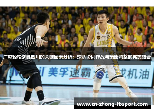 广厦轻松战胜四川的关键因素分析:球队协同作战与策略调整的完美结合 广厦轻松战胜四川的关键因素分析:球队协同作战与策略调整的完美结合