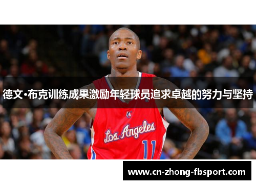 德文·布克训练成果激励年轻球员追求卓越的努力与坚持 德文·布克训练成果激励年轻球员追求卓越的努力与坚持