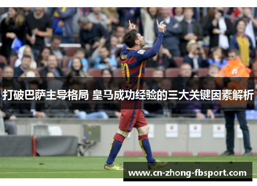 打破巴萨主导格局 皇马成功经验的三大关键因素解析 打破巴萨主导格局 皇马成功经验的三大关键因素解析