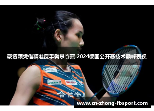戴资颖凭借精准反手劈杀夺冠 2024德国公开赛技术巅峰表现
