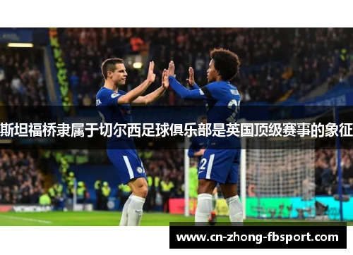 斯坦福桥隶属于切尔西足球俱乐部是英国顶级赛事的象征