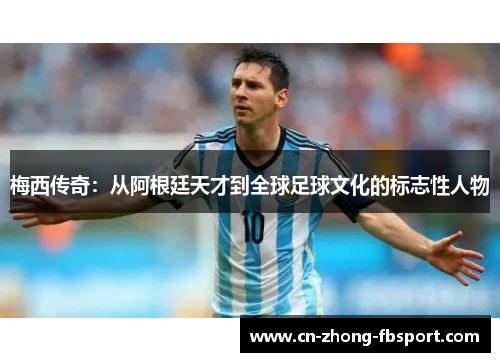 梅西传奇：从阿根廷天才到全球足球文化的标志性人物