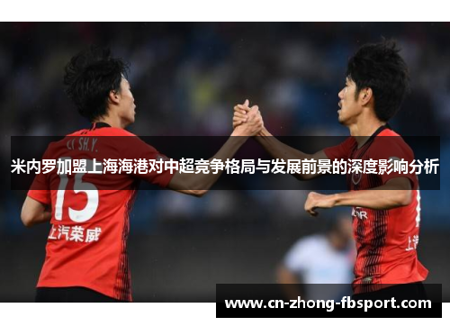 米内罗加盟上海海港对中超竞争格局与发展前景的深度影响分析