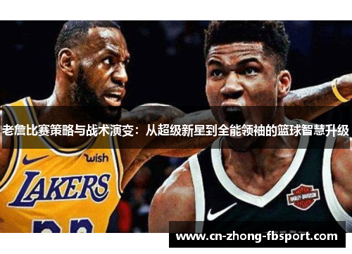 老詹比赛策略与战术演变：从超级新星到全能领袖的篮球智慧升级