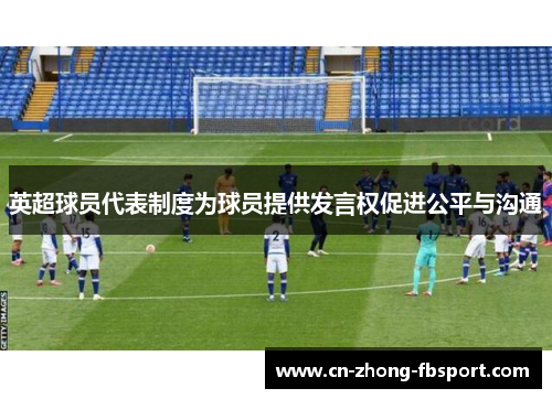 英超球员代表制度为球员提供发言权促进公平与沟通 英超球员代表制度为球员提供发言权促进公平与沟通