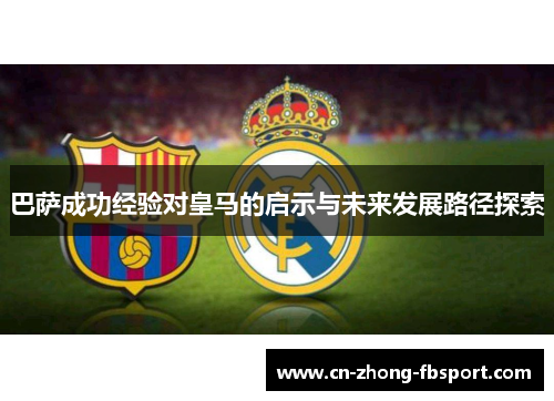 巴萨成功经验对皇马的启示与未来发展路径探索