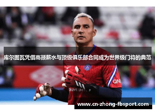 库尔图瓦凭借高额薪水与顶级俱乐部合同成为世界级门将的典范