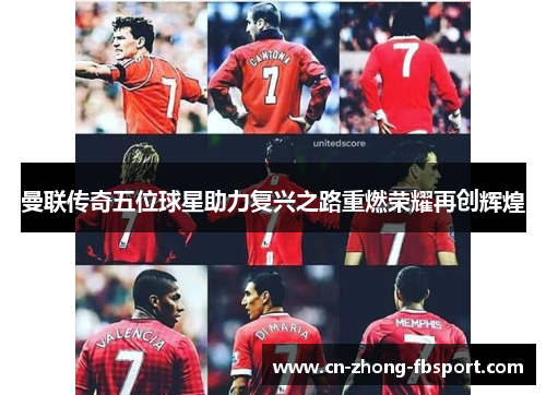 曼联传奇五位球星助力复兴之路重燃荣耀再创辉煌