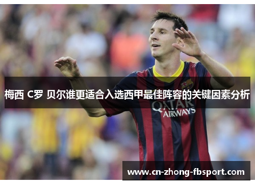 梅西 C罗 贝尔谁更适合入选西甲最佳阵容的关键因素分析 梅西 C罗 贝尔谁更适合入选西甲最佳阵容的关键因素分析
