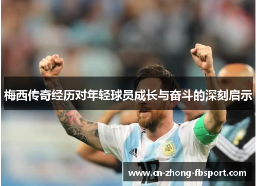 梅西传奇经历对年轻球员成长与奋斗的深刻启示