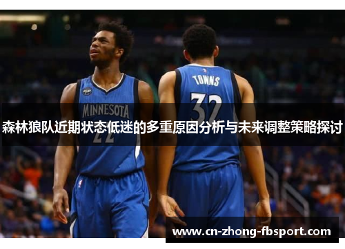 森林狼队近期状态低迷的多重原因分析与未来调整策略探讨 森林狼队近期状态低迷的多重原因分析与未来调整策略探讨