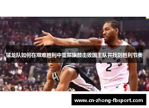 猛龙队如何在艰难胜利中重振旗鼓击败国王队并找到胜利节奏