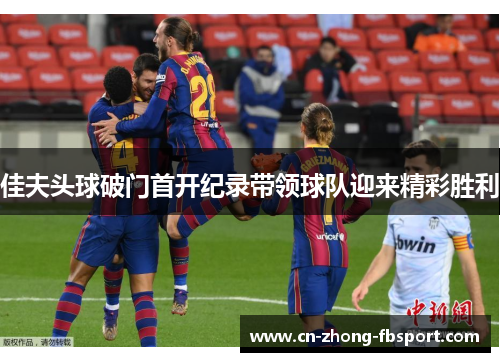 佳夫头球破门首开纪录带领球队迎来精彩胜利