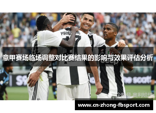 意甲赛场临场调整对比赛结果的影响与效果评估分析 意甲赛场临场调整对比赛结果的影响与效果评估分析