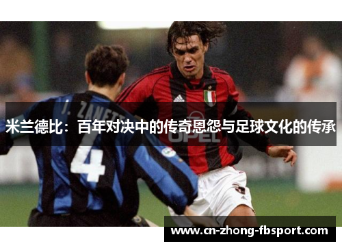 米兰德比：百年对决中的传奇恩怨与足球文化的传承