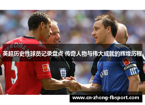 英超历史性球员记录盘点 传奇人物与伟大成就的辉煌历程
