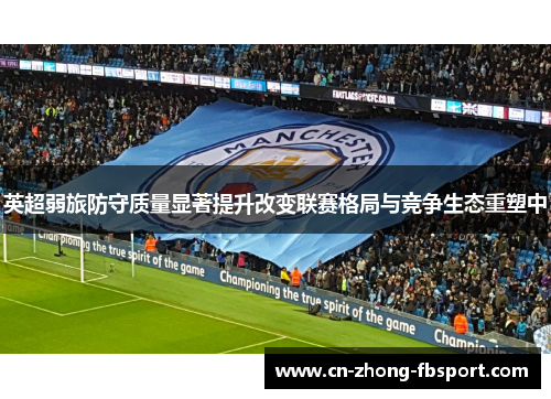 英超弱旅防守质量显著提升改变联赛格局与竞争生态重塑中