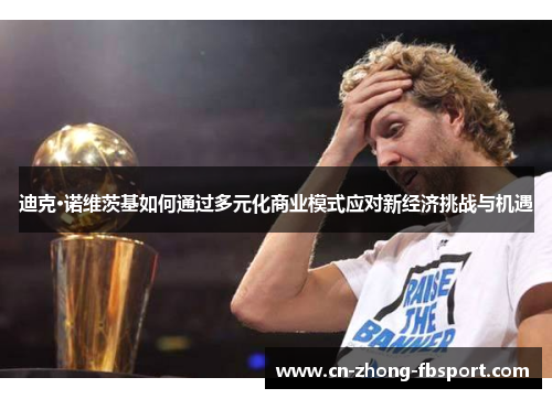 迪克·诺维茨基如何通过多元化商业模式应对新经济挑战与机遇