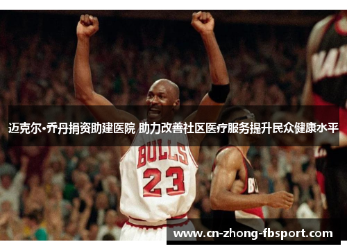 迈克尔·乔丹捐资助建医院 助力改善社区医疗服务提升民众健康水平