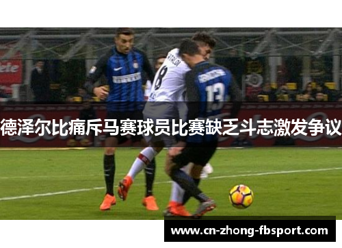 德泽尔比痛斥马赛球员比赛缺乏斗志激发争议