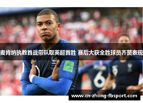 麦肯纳执教首战带队取英超首胜 赛后大获全胜球员齐赞表现